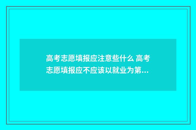 高考志愿填报应注意些什么 高考志愿填报应不应该以就业为第一考量