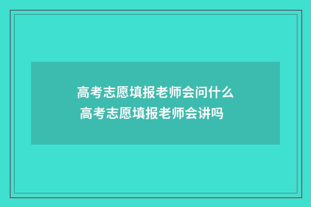 高考志愿填报老师会问什么 高考志愿填报老师会讲吗