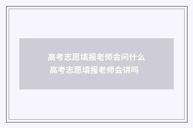 高考志愿填报老师会问什么 高考志愿填报老师会讲吗