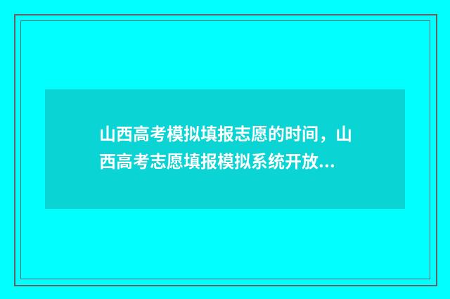 山西高考模拟填报志愿的时间，山西高考志愿填报模拟系统开放时间及入口 山西高考模拟填报时间安排