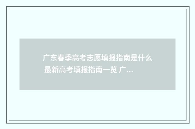广东春季高考志愿填报指南是什么 最新高考填报指南一览 广东春季高考志愿填报指南书