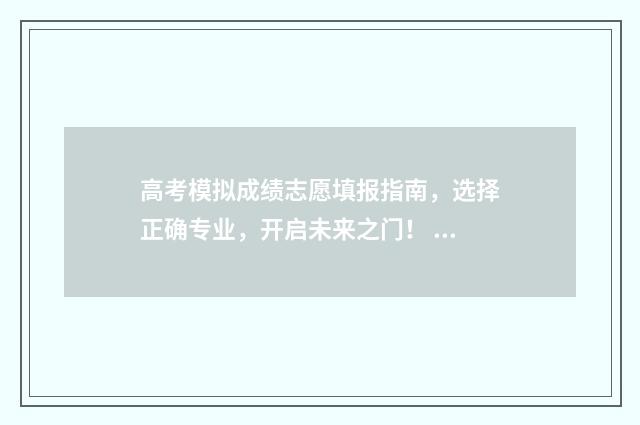 高考模拟成绩志愿填报指南，选择正确专业，开启未来之门！ 高考模拟成绩查询网站