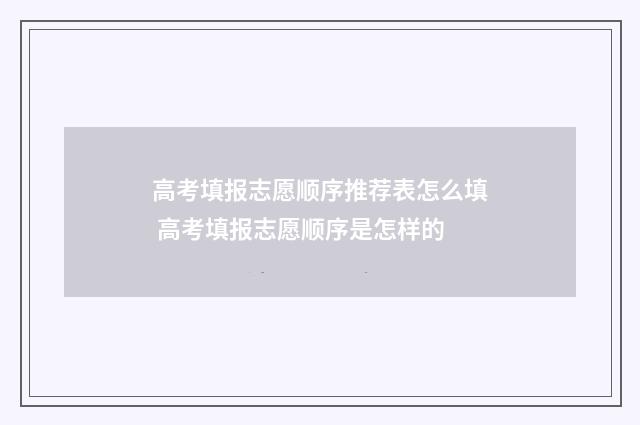 高考填报志愿顺序推荐表怎么填 高考填报志愿顺序是怎样的