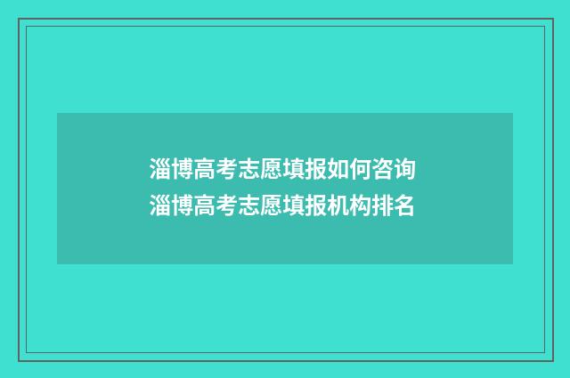 淄博高考志愿填报如何咨询 淄博高考志愿填报机构排名