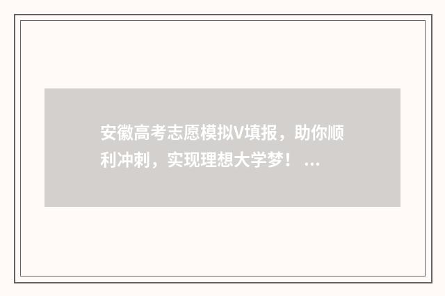 安徽高考志愿模拟V填报，助你顺利冲刺，实现理想大学梦！ 安徽高考志愿模拟填报系统