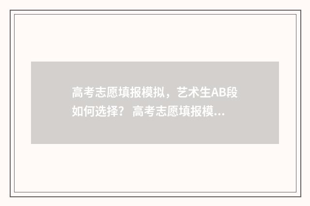 高考志愿填报模拟，艺术生AB段如何选择？ 高考志愿填报模拟表样本