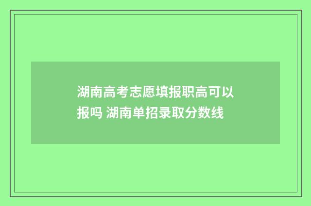 湖南高考志愿填报职高可以报吗 湖南单招录取分数线