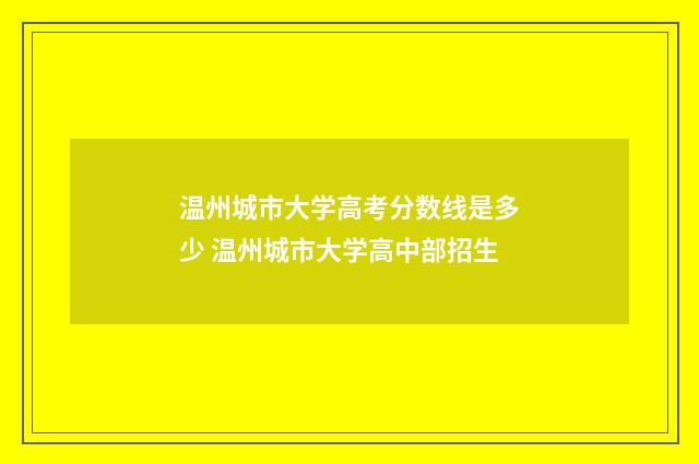 温州城市大学高考分数线是多少 温州城市大学高中部招生