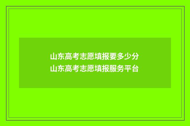 山东高考志愿填报要多少分 山东高考志愿填报服务平台
