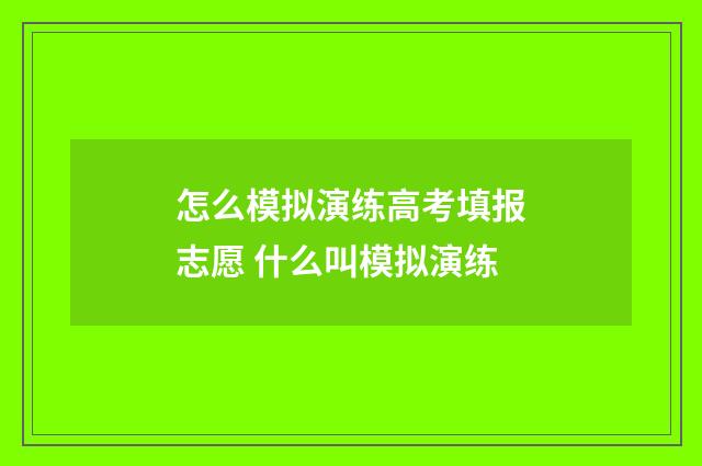 怎么模拟演练高考填报志愿 什么叫模拟演练
