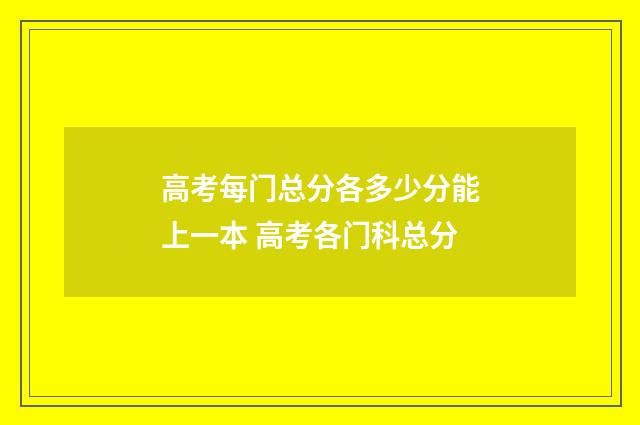 高考每门总分各多少分能上一本 高考各门科总分