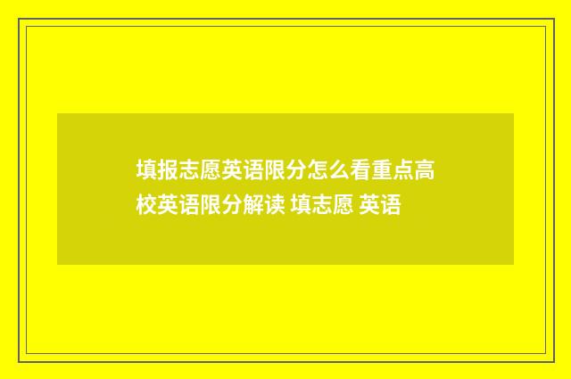 填报志愿英语限分怎么看重点高校英语限分解读 填志愿 英语