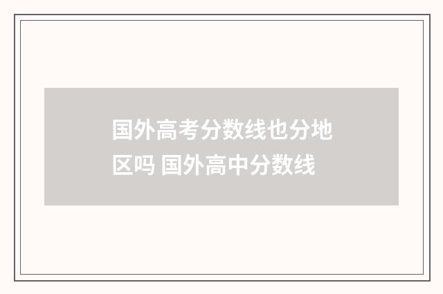 国外高考分数线也分地区吗 国外高中分数线