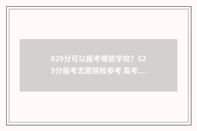 629分可以报考哪些学校？629分报考志愿院校参考 高考分629可以读什么学校