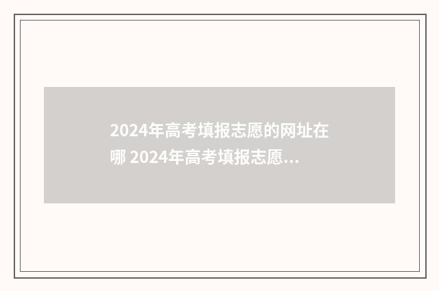 2024年高考填报志愿的网址在哪 2024年高考填报志愿时间湖南