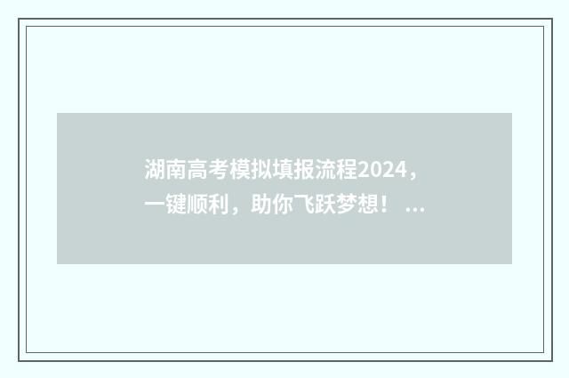 湖南高考模拟填报流程2024，一键顺利，助你飞跃梦想！ 湖南高考模拟填报志愿在哪里填
