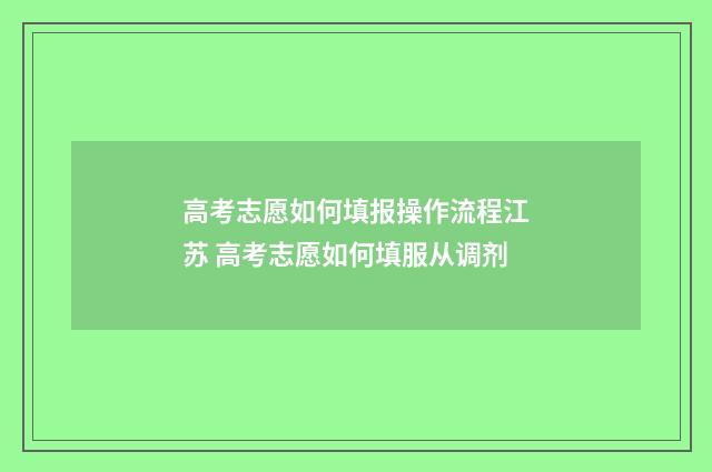 高考志愿如何填报操作流程江苏 高考志愿如何填服从调剂