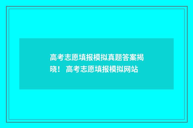 高考志愿填报模拟真题答案揭晓！ 高考志愿填报模拟网站