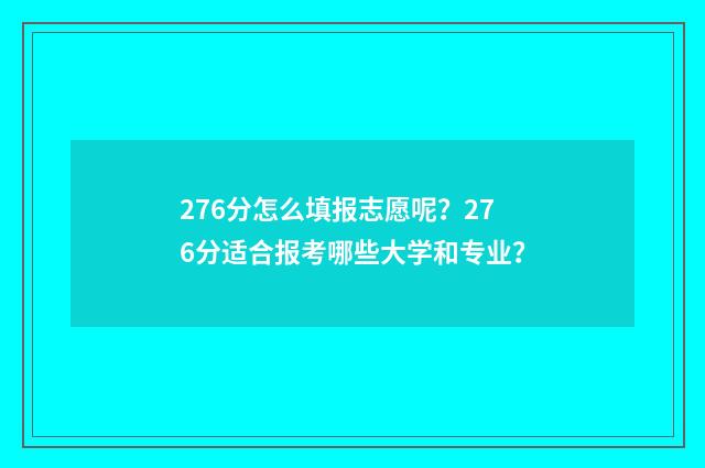 276分怎么填报志愿呢？276分适合报考哪些大学和专业？