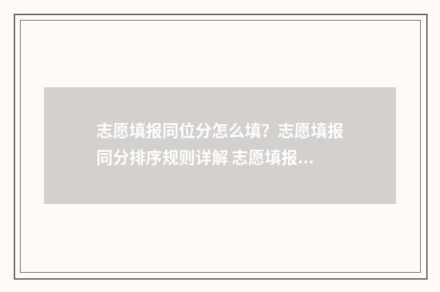 志愿填报同位分怎么填？志愿填报同分排序规则详解 志愿填报位次差多少高几率被录取