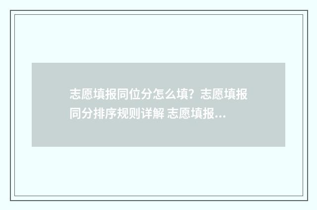 志愿填报同位分怎么填？志愿填报同分排序规则详解 志愿填报位次差多少高几率被录取