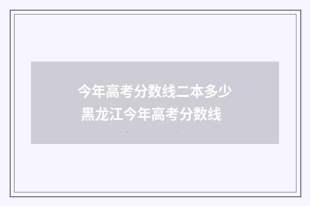 今年高考分数线二本多少 黑龙江今年高考分数线