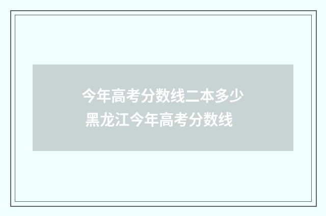 今年高考分数线二本多少 黑龙江今年高考分数线
