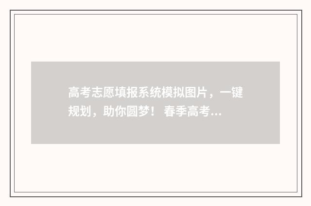 高考志愿填报系统模拟图片，一键规划，助你圆梦！ 春季高考志愿