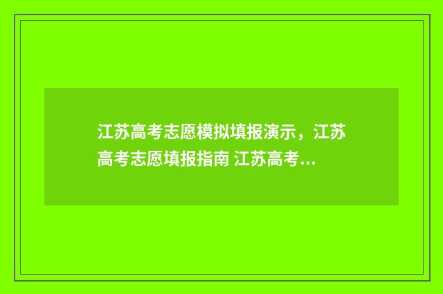 江苏高考志愿模拟填报演示，江苏高考志愿填报指南 江苏高考志愿模版表