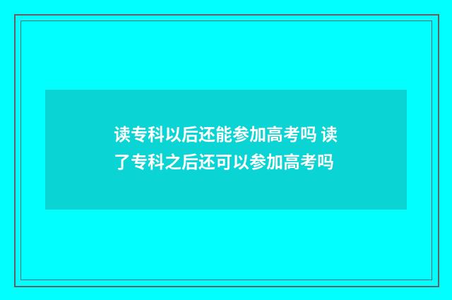 读专科以后还能参加高考吗 读了专科之后还可以参加高考吗