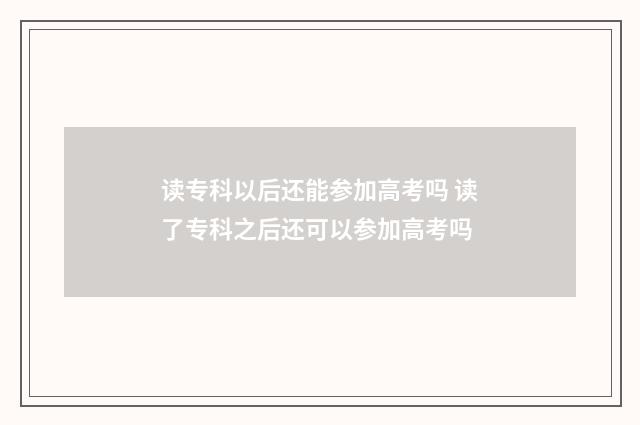 读专科以后还能参加高考吗 读了专科之后还可以参加高考吗