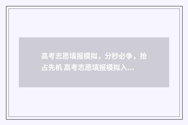 高考志愿填报模拟，分秒必争，抢占先机 高考志愿填报模拟入口