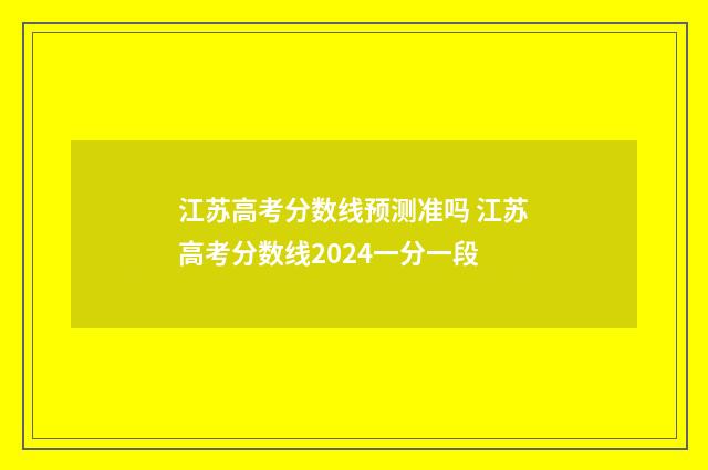 江苏高考分数线预测准吗 江苏高考分数线2024一分一段