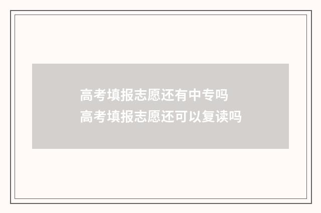 高考填报志愿还有中专吗 高考填报志愿还可以复读吗