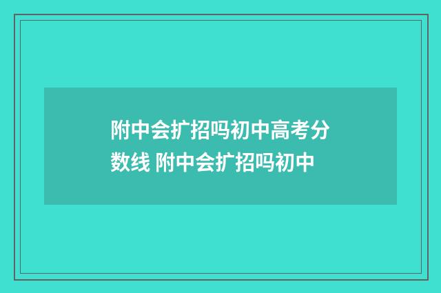 附中会扩招吗初中高考分数线 附中会扩招吗初中