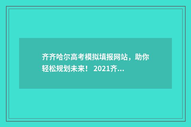 齐齐哈尔高考模拟填报网站,助你轻松规划未来! 2021齐齐哈尔高三第三次模拟考试