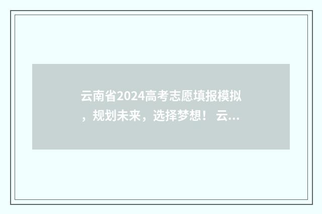 云南省2024高考志愿填报模拟，规划未来，选择梦想！ 云南省高考网官方网站
