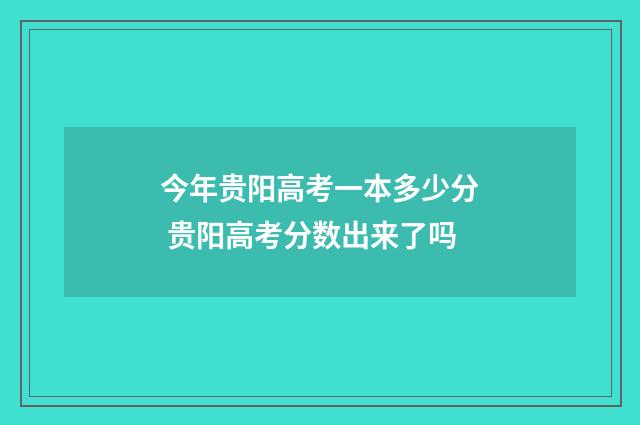 今年贵阳高考一本多少分 贵阳高考分数出来了吗