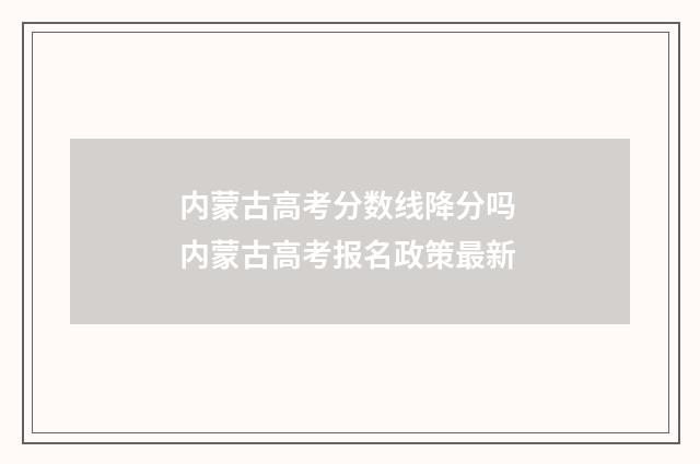 内蒙古高考分数线降分吗 内蒙古高考报名政策最新