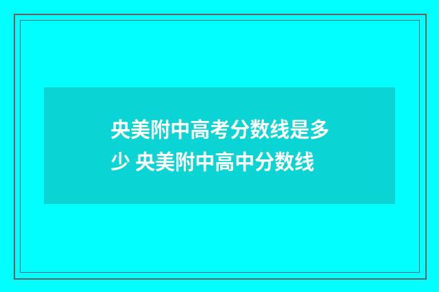 央美附中高考分数线是多少 央美附中高中分数线