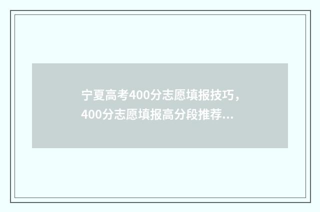 宁夏高考400分志愿填报技巧，400分志愿填报高分段推荐 宁夏高考420分能上什么大学