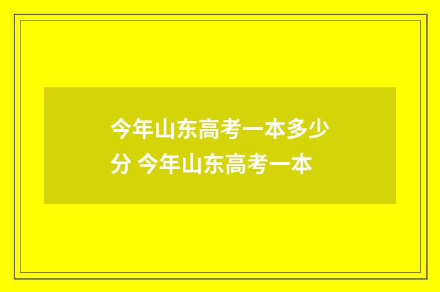 今年山东高考一本多少分 今年山东高考一本