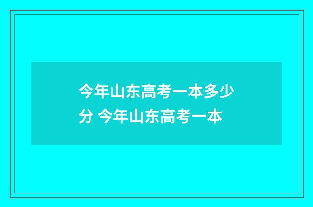 今年山东高考一本多少分 今年山东高考一本