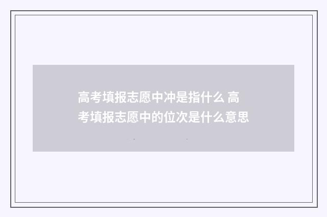 高考填报志愿中冲是指什么 高考填报志愿中的位次是什么意思