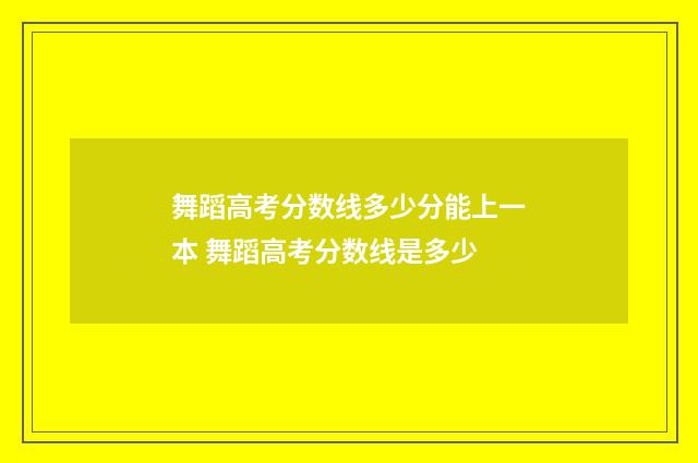 舞蹈高考分数线多少分能上一本 舞蹈高考分数线是多少