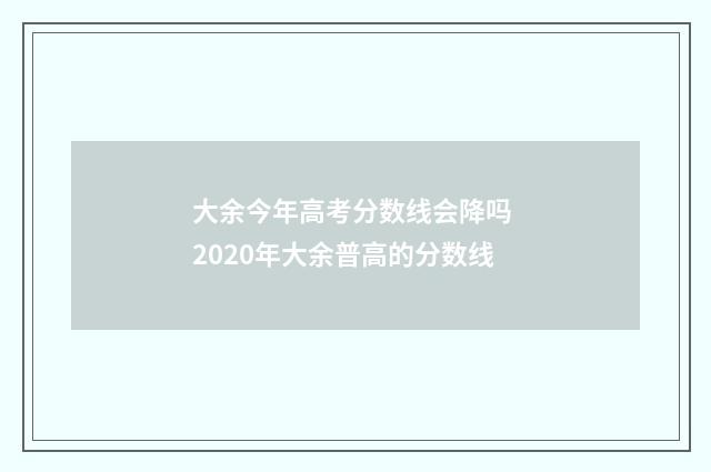 大余今年高考分数线会降吗 2020年大余普高的分数线