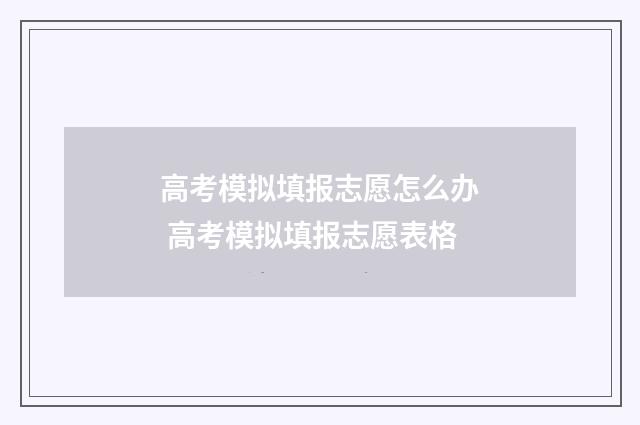 高考模拟填报志愿怎么办 高考模拟填报志愿表格