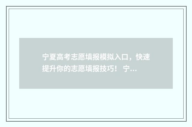 宁夏高考志愿填报模拟入口，快速提升你的志愿填报技巧！ 宁夏高考志愿填报流程图解