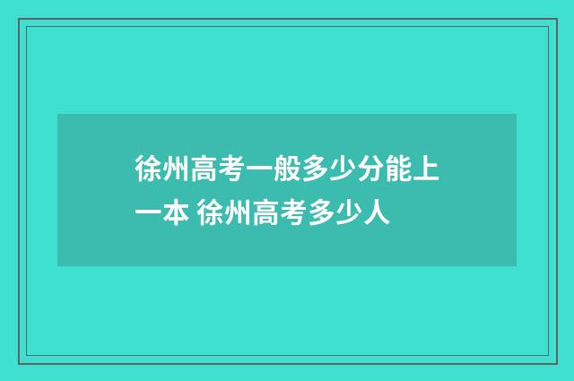 徐州高考一般多少分能上一本 徐州高考多少人