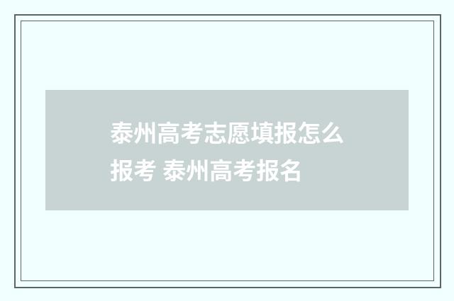 泰州高考志愿填报怎么报考 泰州高考报名
